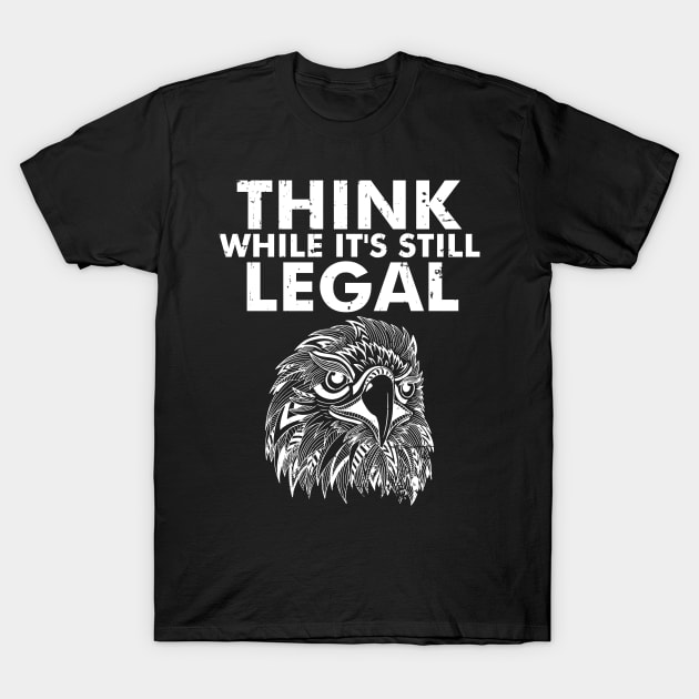 Think While It's Still Legal Eagle as a Sarcastic Funny T-Shirt by alcoshirts